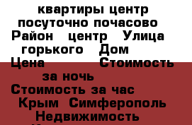 квартиры центр посуточно почасово › Район ­ центр › Улица ­ горького › Дом ­ 32 › Цена ­ 1 600 › Стоимость за ночь ­ 1 000 › Стоимость за час ­ 250 - Крым, Симферополь Недвижимость » Квартиры аренда посуточно   